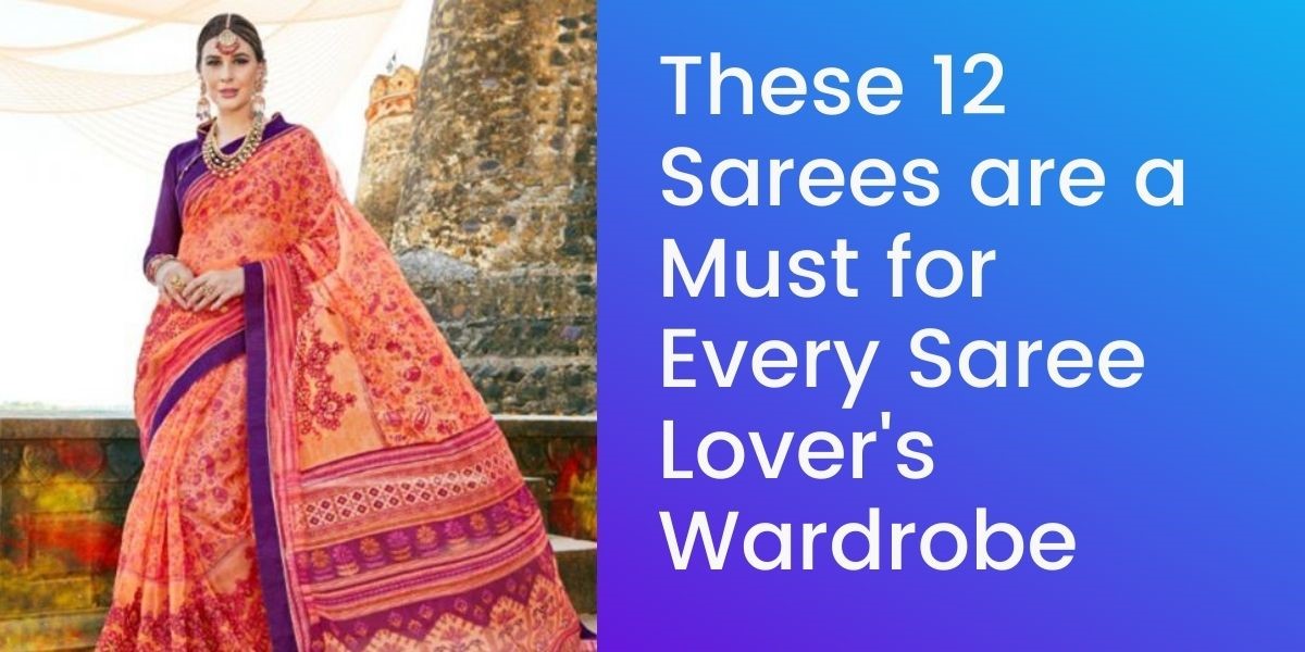 These 12 Sarees are a Must for Every Saree Lover’s Wardrobe