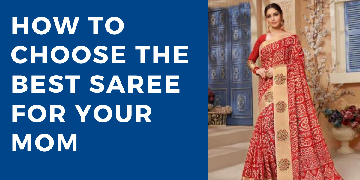 How To Choose The Best Saree For Your Mom?-Gift Idea for Mother