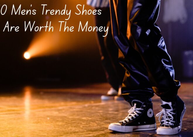 Top 10 Men’s Trendy Shoes That Are Worth The Money
