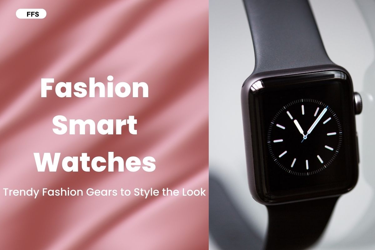 Fashion Smart Watches: Trendy Fashion Gears to Style the Look