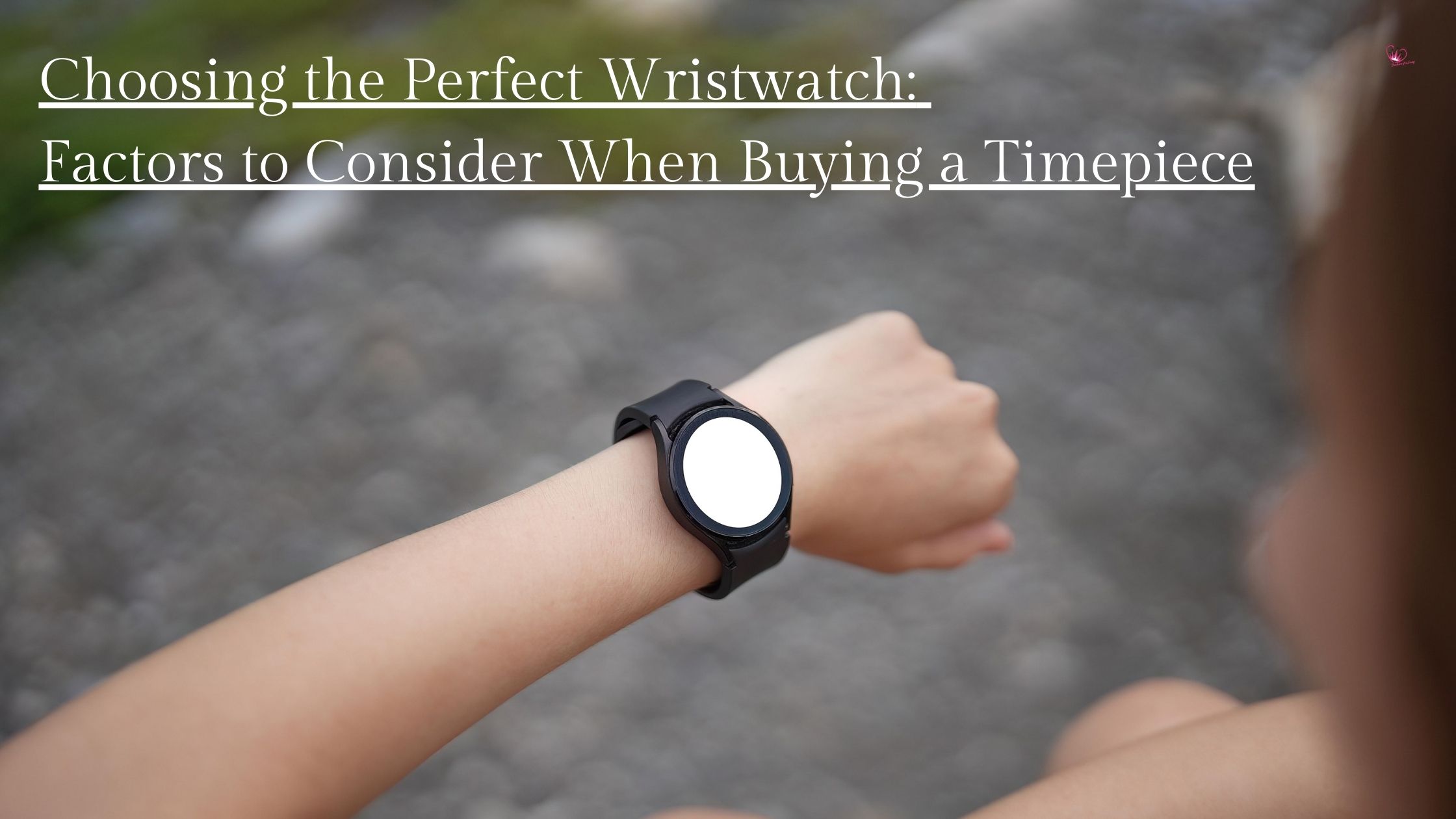 Choosing the Perfect Wristwatch: Factors to Consider When Buying a Timepiece