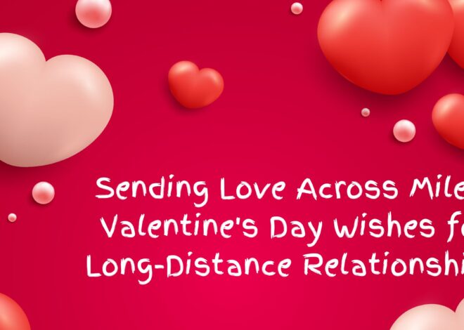 Sending Love Across Miles: Valentine’s Day Wishes for Long-Distance Relationships
