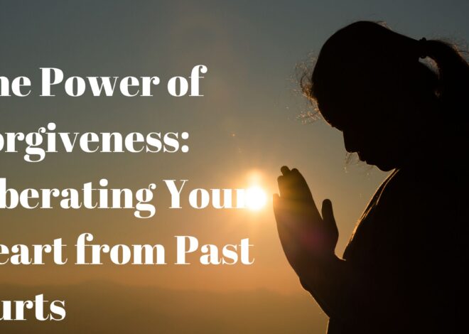 The Power of Forgiveness: Liberating Your Heart from Past Hurts