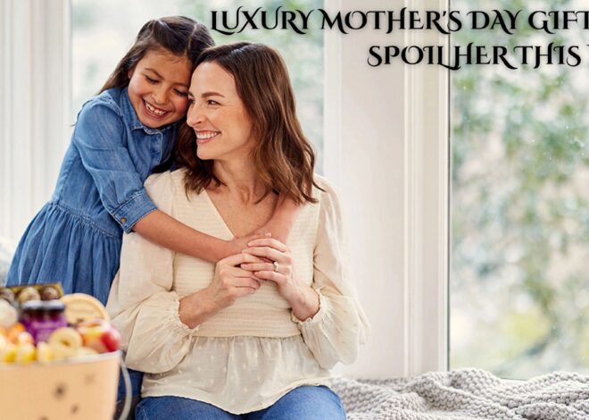 Luxury Mother’s Day Gifts to Spoil Her This Year