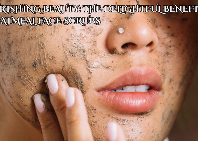 Nourishing Beauty: The Delightful Benefits of Oatmeal Face Scrubs