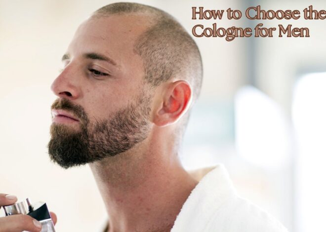 How to Choose the Right Cologne for Men: A Guide to Finding Your Signature Scent