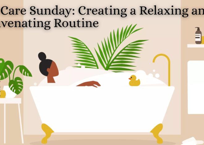 Self-Care Sunday: Creating a Relaxing and Rejuvenating Routine