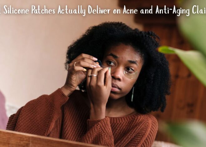 Do Viral Silicone Patches Actually Deliver on Acne and Anti-Aging Claims?
