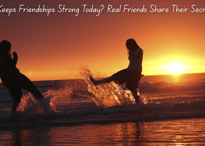 What Keeps Friendships Strong Today? Real Friends Share Their Secrets