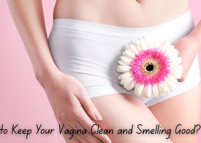 How to Keep Your Vagina Clean and Smelling Good?