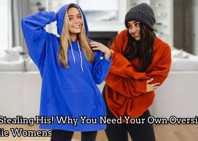 Stop Stealing His! Why You Need Your Own Oversized Hoodie Womens