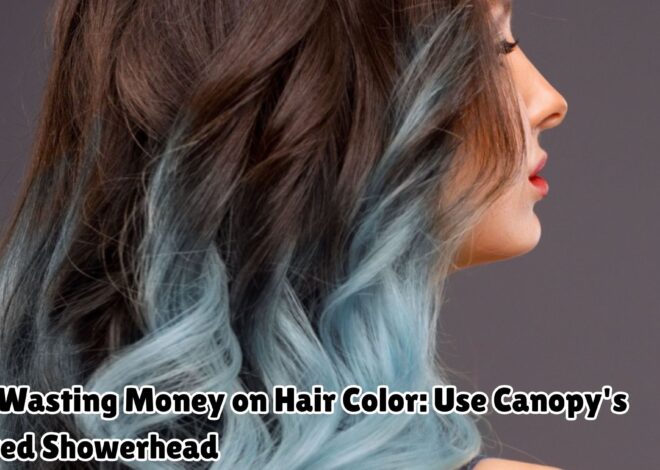 Stop Wasting Money on Hair Color: Use Canopy’s Filtered Showerhead