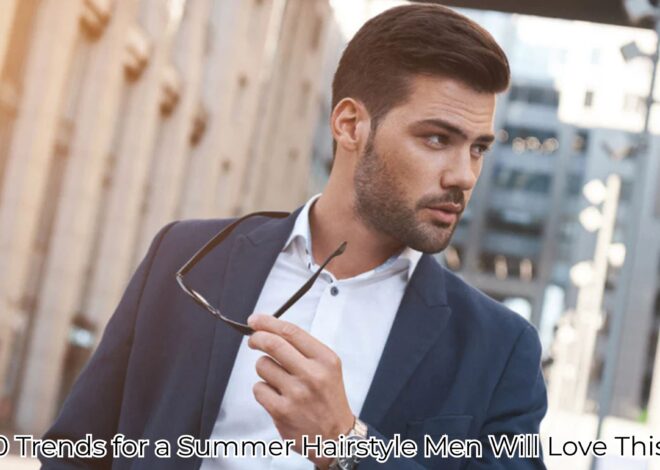 Top 10 Trends for a Summer Hairstyle Men Will Love This Year