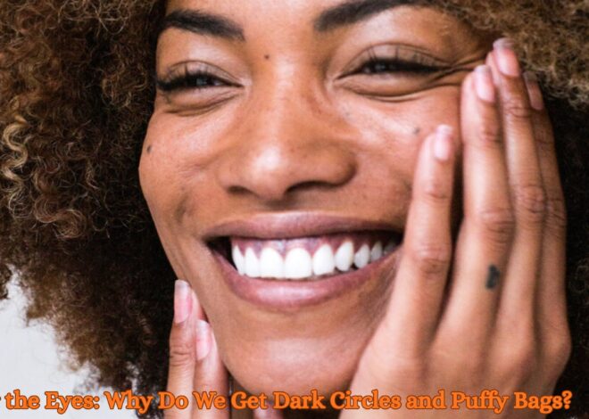 Under the Eyes: Why Do We Get Dark Circles and Puffy Bags?