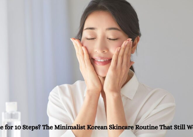 No Time for 10 Steps? The Minimalist Korean Skincare Routine That Still Works
